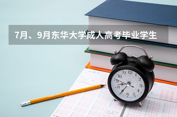 7月、9月东华大学成人高考毕业学生第二次学士学位申请的通知？ 东华大学成人高考招生简章？