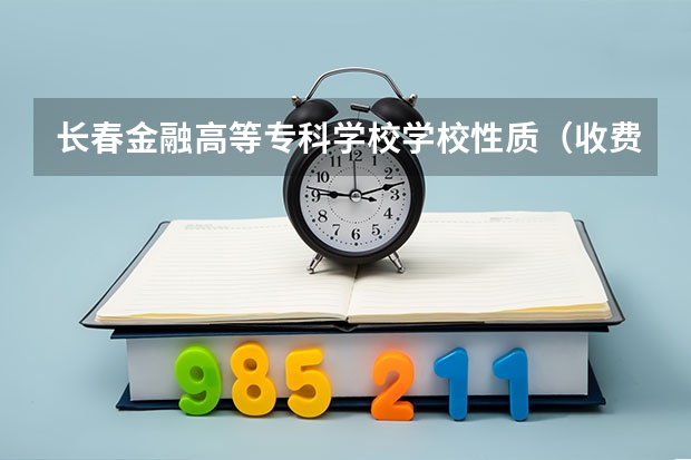 长春金融高等专科学校学校性质（收费标准）