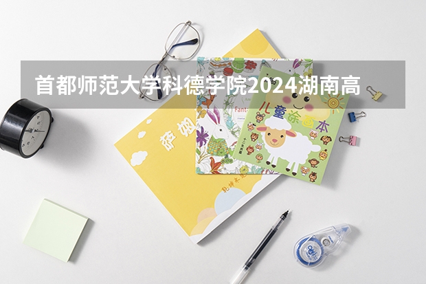 首都师范大学科德学院2024湖南高考招生计划详解