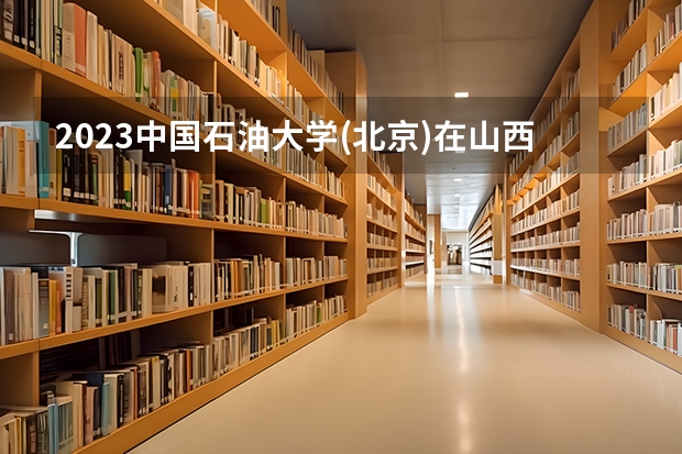 2023中国石油大学(北京)在山西高考专业招生计划人数