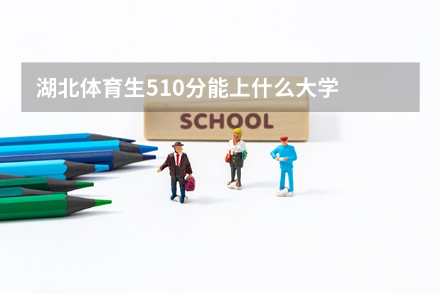 湖北体育生510分能上什么大学