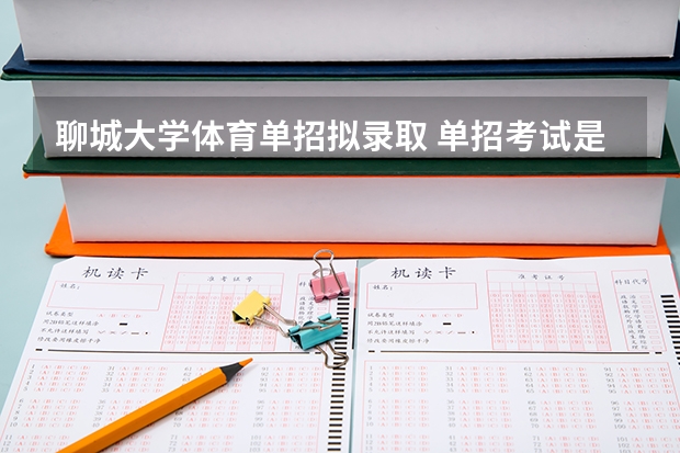 聊城大学体育单招拟录取 单招考试是怎样的形式