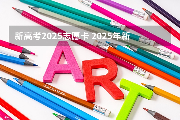 新高考2025志愿卡 2025年新高考政策