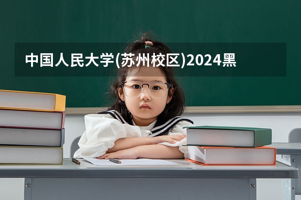 中国人民大学(苏州校区)2024黑龙江高考招生计划详解