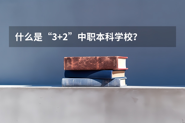 什么是“3+2”中职本科学校？