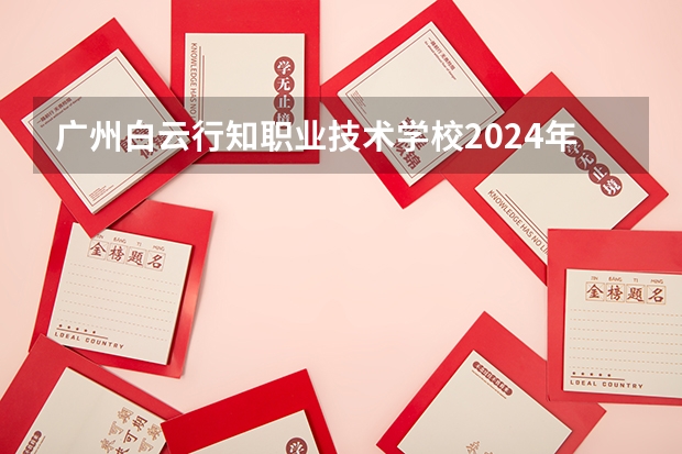 广州白云行知职业技术学校2024年有哪些专业