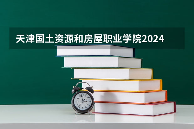 天津国土资源和房屋职业学院2024陕西高考招生计划详解