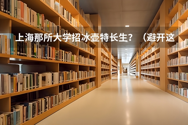 上海那所大学招冰壶特长生？（避开这5个误区，就可能低分进入好大学）