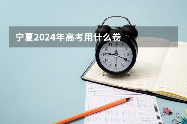 宁夏2024年高考用什么卷