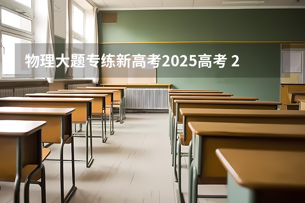 物理大题专练新高考2025高考 2025年新高考政策