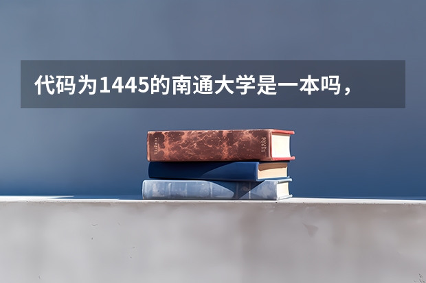 代码为1445的南通大学是一本吗，是个什么性质的大学