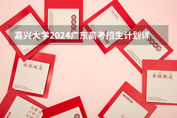 嘉兴大学2024广东高考招生计划详解