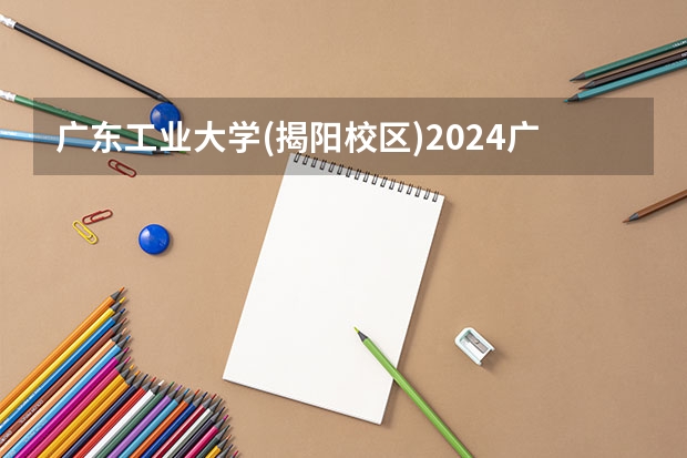 广东工业大学(揭阳校区)2024广东高考招生计划详解