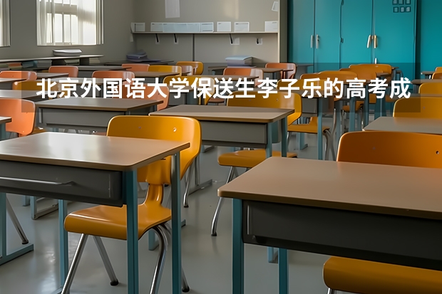 北京外国语大学保送生李子乐的高考成绩是多少