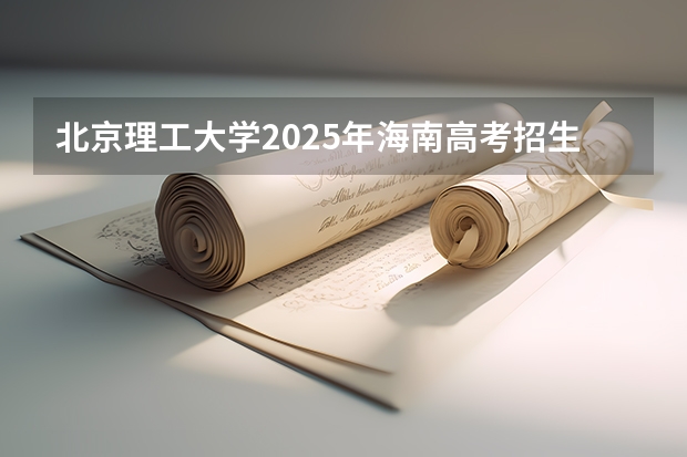 北京理工大学2025年海南高考招生计划预测