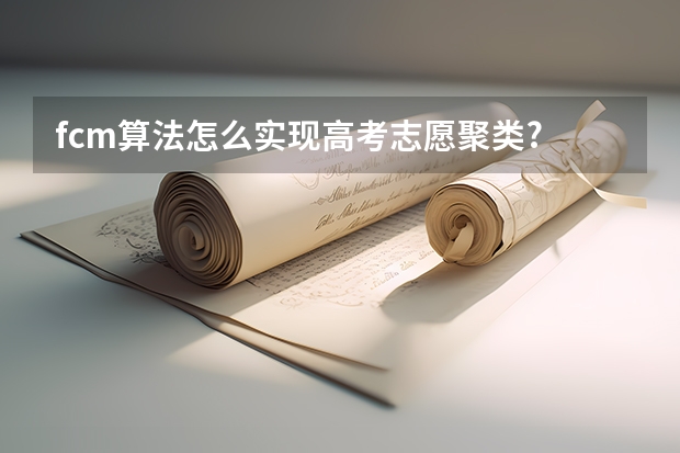 fcm算法怎么实现高考志愿聚类?