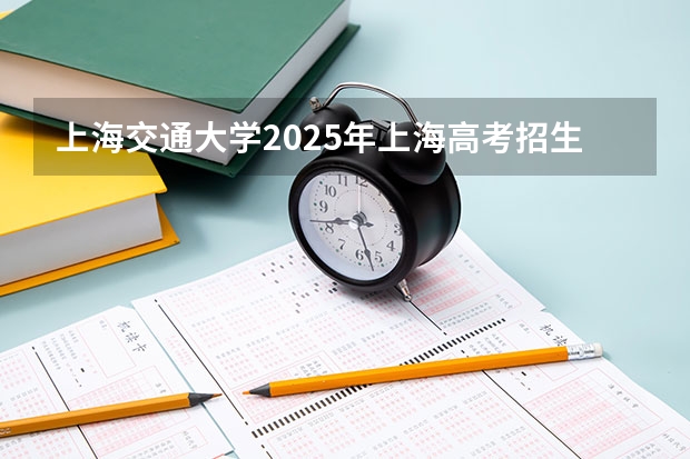 上海交通大学2025年上海高考招生计划预测