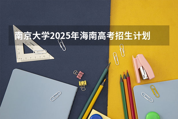 南京大学2025年海南高考招生计划预测