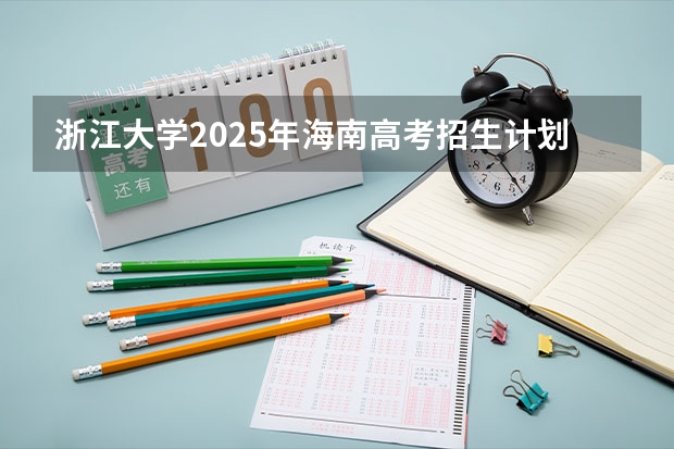 浙江大学2025年海南高考招生计划预测