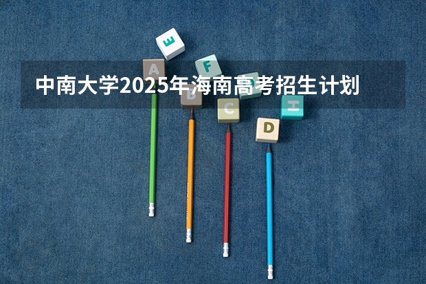 中南大学2025年海南高考招生计划预测