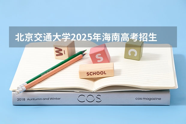 北京交通大学2025年海南高考招生计划预测