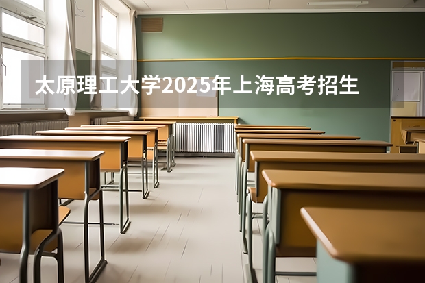 太原理工大学2025年上海高考招生计划预测