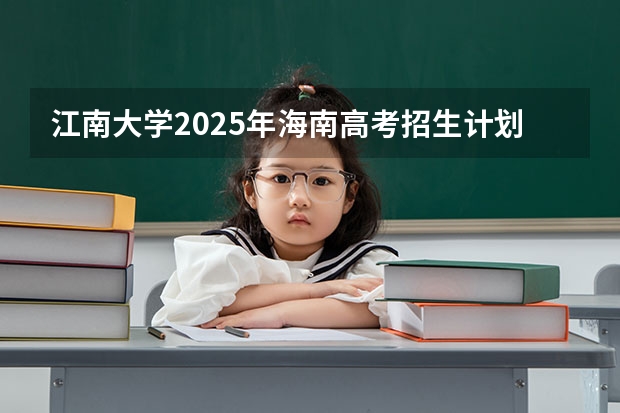 江南大学2025年海南高考招生计划预测