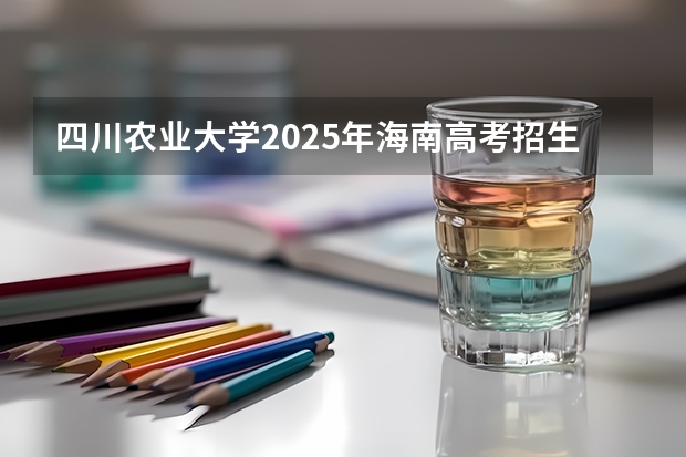 四川农业大学2025年海南高考招生计划预测