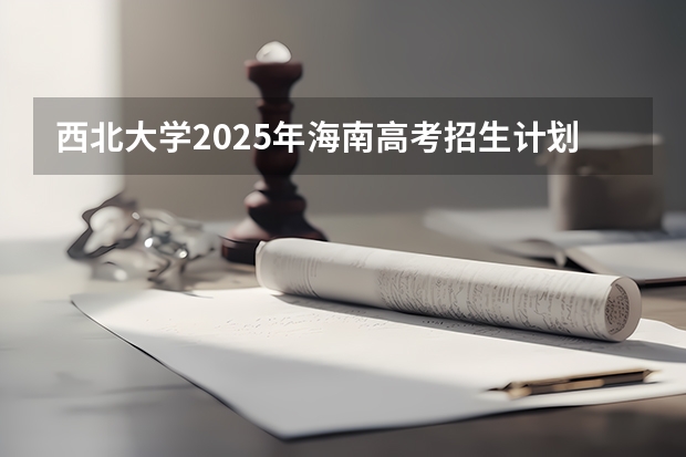 西北大学2025年海南高考招生计划预测