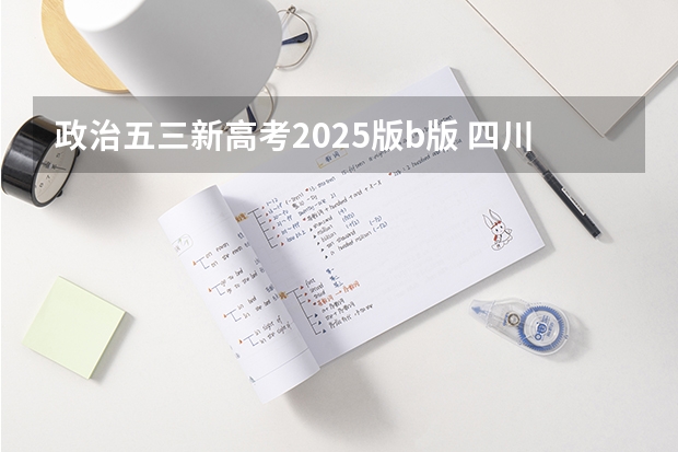 政治五三新高考2025版b版 四川2025年新高考选考科目要求公布，“文科生”不再有学医机会！