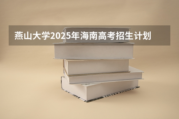 燕山大学2025年海南高考招生计划预测