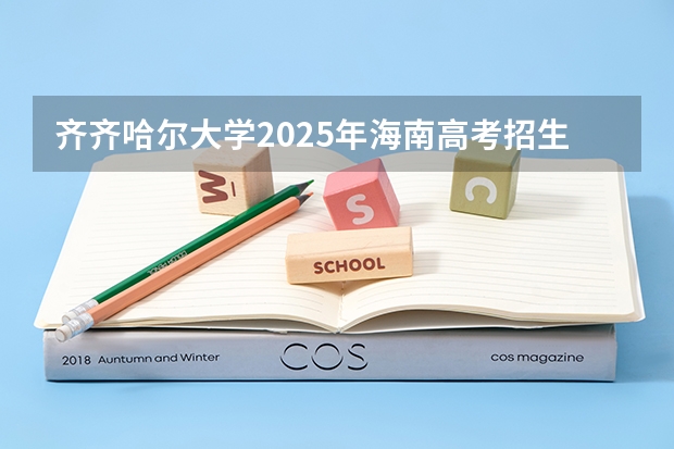 齐齐哈尔大学2025年海南高考招生计划预测