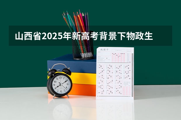 山西省2025年新高考背景下物政生能选什么专业