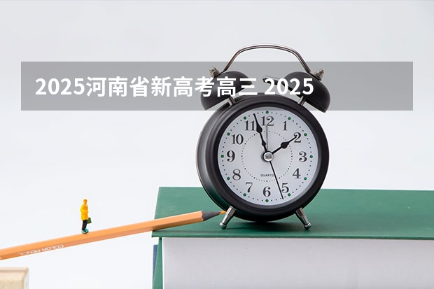 2025河南省新高考高三 2025河南高考改革政策