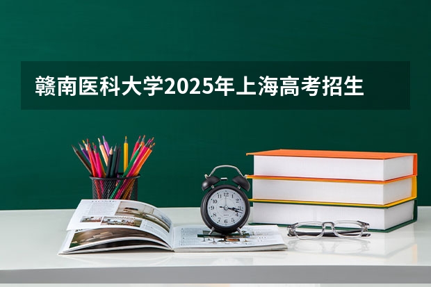 赣南医科大学2025年上海高考招生计划预测