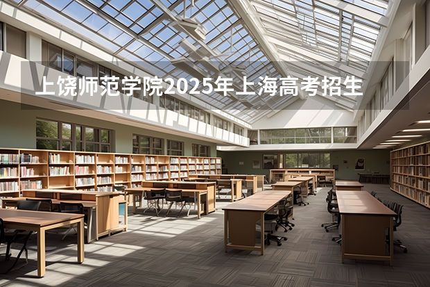 上饶师范学院2025年上海高考招生计划预测