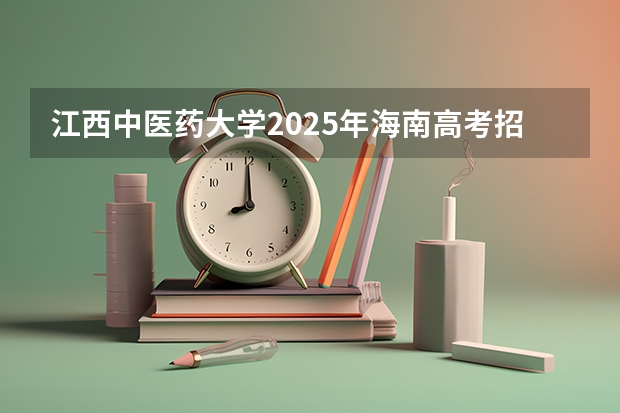 江西中医药大学2025年海南高考招生计划预测