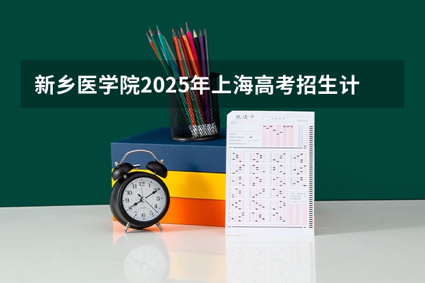 新乡医学院2025年上海高考招生计划预测