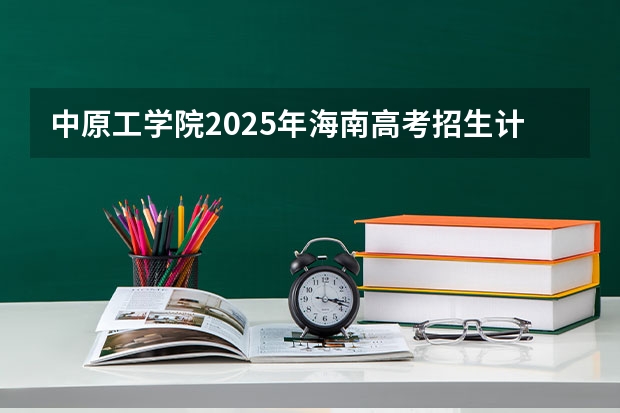 中原工学院2025年海南高考招生计划预测