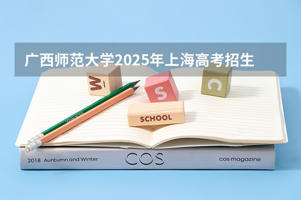 广西师范大学2025年上海高考招生计划预测