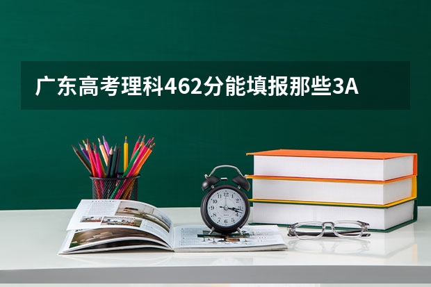 广东高考理科462分能填报那些3A学校呢，急