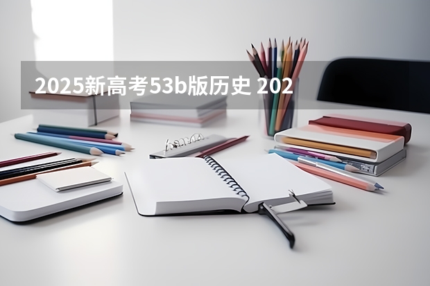 2025新高考53b版历史 2025年新高考政策