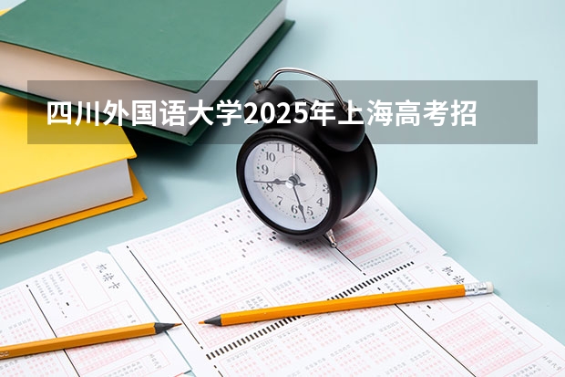 四川外国语大学2025年上海高考招生计划预测