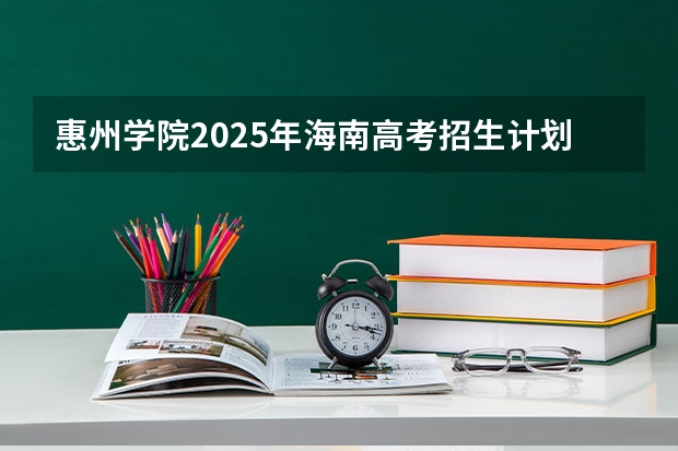 惠州学院2025年海南高考招生计划预测