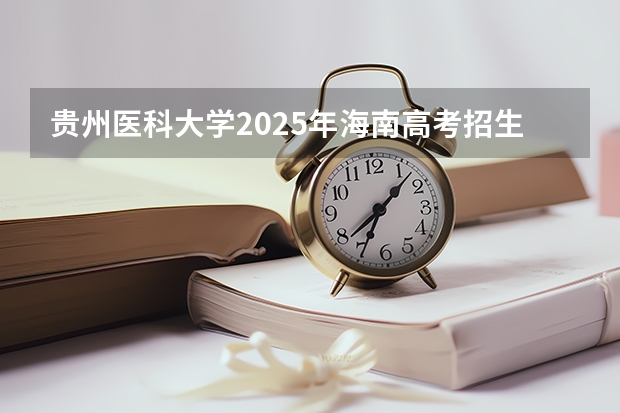 贵州医科大学2025年海南高考招生计划预测