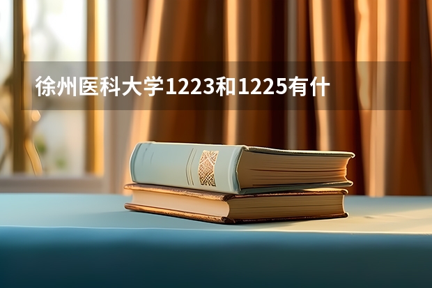 徐州医科大学1223和1225有什么区别