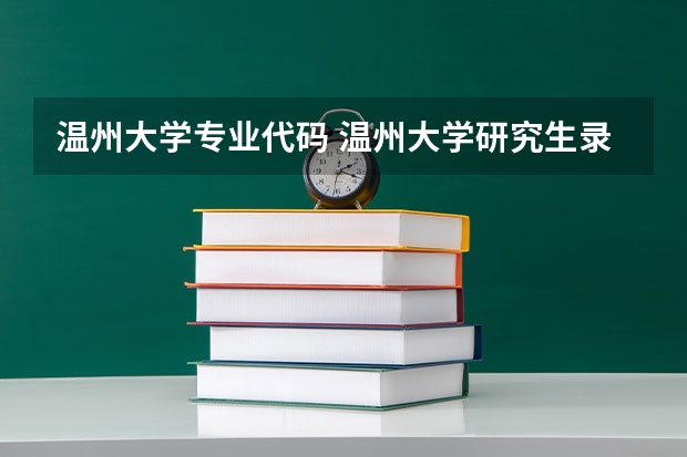 温州大学专业代码 温州大学研究生录取分数线