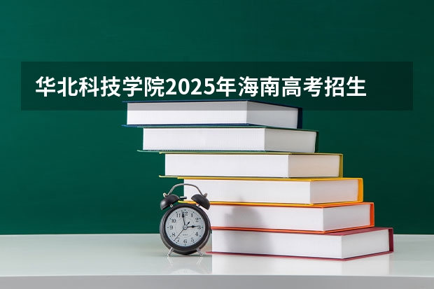 华北科技学院2025年海南高考招生计划预测