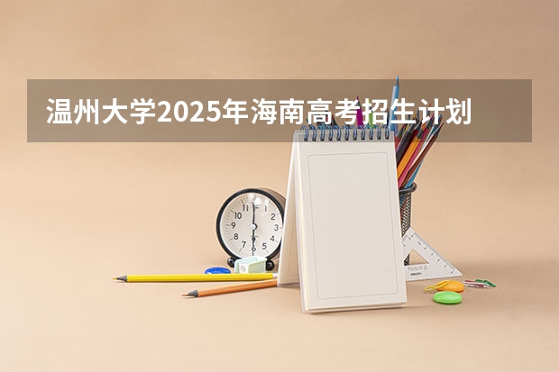 温州大学2025年海南高考招生计划预测