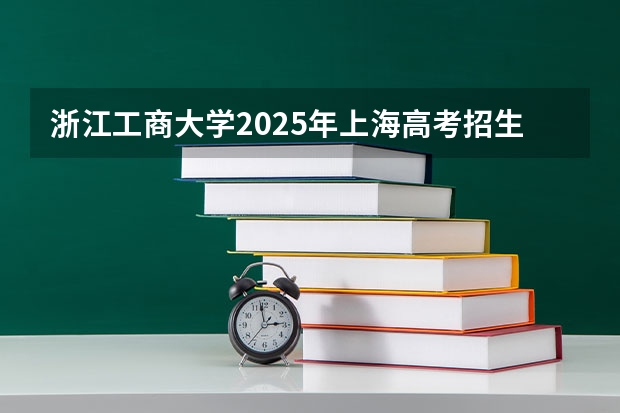 浙江工商大学2025年上海高考招生计划预测